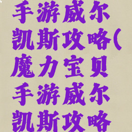 魔力宝贝手游威尔凯斯攻略(魔力宝贝手游威尔凯斯攻略大全)