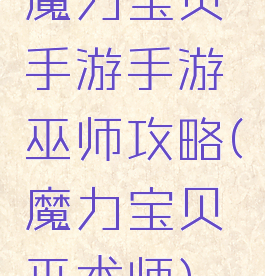 魔力宝贝手游手游巫师攻略(魔力宝贝巫术师)