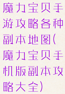 魔力宝贝手游攻略各种副本地图(魔力宝贝手机版副本攻略大全)