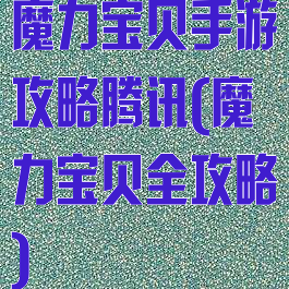魔力宝贝手游攻略腾讯(魔力宝贝全攻略)
