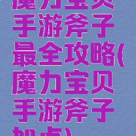魔力宝贝手游斧子最全攻略(魔力宝贝手游斧子加点)
