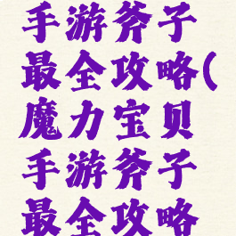 魔力宝贝手游斧子最全攻略(魔力宝贝手游斧子最全攻略图)