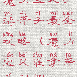 魔力宝贝手游斧子最全攻略(魔力宝贝谁拿斧子最快)