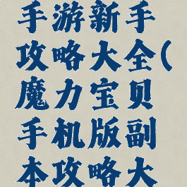 魔力宝贝手游新手攻略大全(魔力宝贝手机版副本攻略大全)