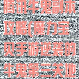 魔力宝贝手游腾讯牛鬼副本攻略(魔力宝贝手游逆袭的牛鬼第三关地图)
