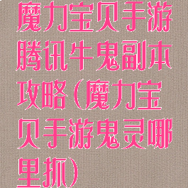 魔力宝贝手游腾讯牛鬼副本攻略(魔力宝贝手游鬼灵哪里抓)