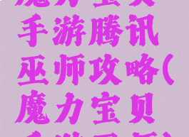 魔力宝贝手游腾讯巫师攻略(魔力宝贝手游巫师)