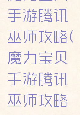 魔力宝贝手游腾讯巫师攻略(魔力宝贝手游腾讯巫师攻略图)