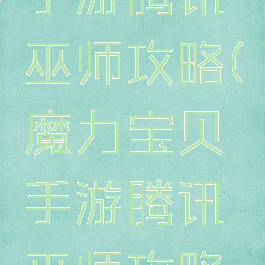 魔力宝贝手游腾讯巫师攻略(魔力宝贝手游腾讯巫师攻略视频)