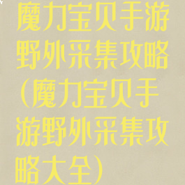 魔力宝贝手游野外采集攻略(魔力宝贝手游野外采集攻略大全)