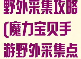 魔力宝贝手游野外采集攻略(魔力宝贝手游野外采集点)