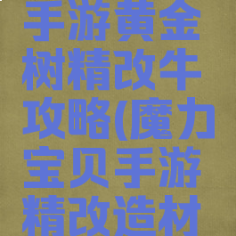 魔力宝贝手游黄金树精改牛攻略(魔力宝贝手游精改造材料)