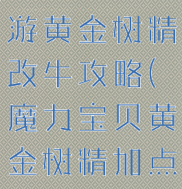 魔力宝贝手游黄金树精改牛攻略(魔力宝贝黄金树精加点)
