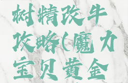 魔力宝贝手游黄金树精改牛攻略(魔力宝贝黄金树精学什么技能)