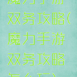 魔力手游双务攻略(魔力手游双务攻略怎么玩)