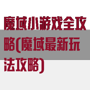魔域小游戏全攻略(魔域最新玩法攻略)