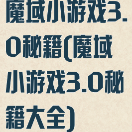 魔域小游戏3.0秘籍(魔域小游戏3.0秘籍大全)