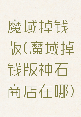魔域掉钱版(魔域掉钱版神石商店在哪)