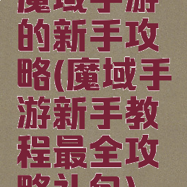魔域手游的新手攻略(魔域手游新手教程最全攻略礼包)