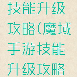 魔域手游技能升级攻略(魔域手游技能升级攻略图)