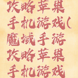 魔域手游攻略苹果手机游戏(魔域手游攻略苹果手机游戏版)