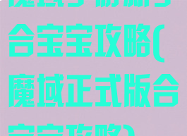 魔域手游新手合宝宝攻略(魔域正式版合宝宝攻略)