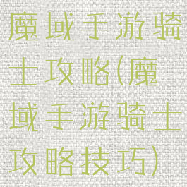 魔域手游骑士攻略(魔域手游骑士攻略技巧)