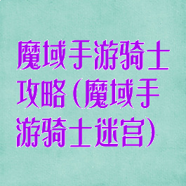 魔域手游骑士攻略(魔域手游骑士迷宫)