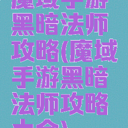 魔域手游黑暗法师攻略(魔域手游黑暗法师攻略大全)