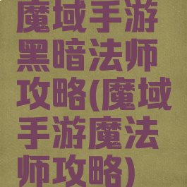 魔域手游黑暗法师攻略(魔域手游魔法师攻略)