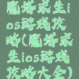 魔塔求生ios游戏攻略(魔塔求生ios游戏攻略大全)