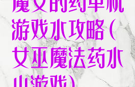 魔女的药单机游戏水攻略(女巫魔法药水小游戏)