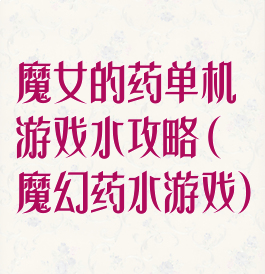 魔女的药单机游戏水攻略(魔幻药水游戏)