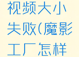 魔影工厂怎么压缩视频大小失败(魔影工厂怎样压缩视频大小)