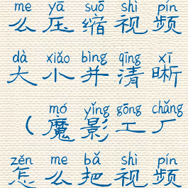 魔影工厂怎么压缩视频大小并清晰(魔影工厂怎么把视频缩小清晰)