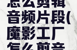 魔影工厂怎么剪辑音频片段(魔影工厂怎么剪音乐)