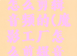 魔影工厂怎么剪辑音频的(魔影工厂怎么剪辑音频的声音)