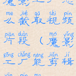 魔影工厂怎么截取视频片段(魔影工厂能剪辑音频吗)
