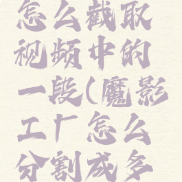 魔影工厂怎么截取视频中的一段(魔影工厂怎么分割成多个视频)