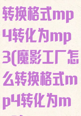魔影工厂怎么转换格式mp4转化为mp3(魔影工厂怎么转换格式mp4转化为mp3)
