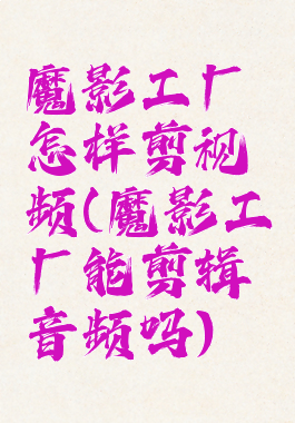 魔影工厂怎样剪视频(魔影工厂能剪辑音频吗)