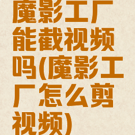 魔影工厂能截视频吗(魔影工厂怎么剪视频)