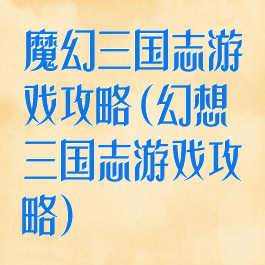 魔幻三国志游戏攻略(幻想三国志游戏攻略)