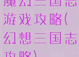 魔幻三国志游戏攻略(幻想三国志攻略)