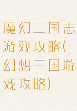 魔幻三国志游戏攻略(幻想三国游戏攻略)