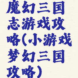 魔幻三国志游戏攻略(小游戏梦幻三国攻略)