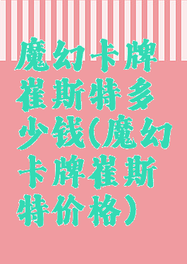 魔幻卡牌崔斯特多少钱(魔幻卡牌崔斯特价格)