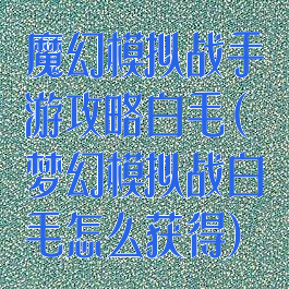 魔幻模拟战手游攻略白毛(梦幻模拟战白毛怎么获得)