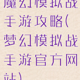 魔幻模拟战手游攻略(梦幻模拟战手游官方网站)