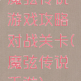 魔弦传说游戏攻略对战关卡(魔弦传说手游)